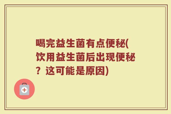 喝完益生菌有点便秘(饮用益生菌后出现便秘？这可能是原因)