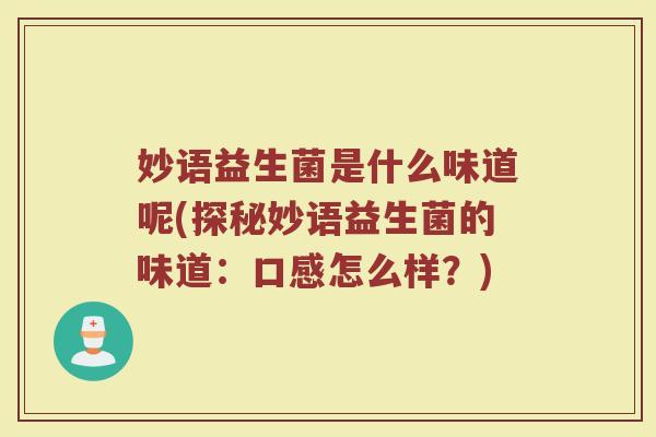 妙语益生菌是什么味道呢(探秘妙语益生菌的味道：口感怎么样？)