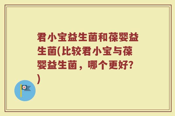 君小宝益生菌和葆婴益生菌(比较君小宝与葆婴益生菌，哪个更好？)