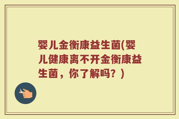 婴儿金衡康益生菌(婴儿健康离不开金衡康益生菌，你了解吗？)