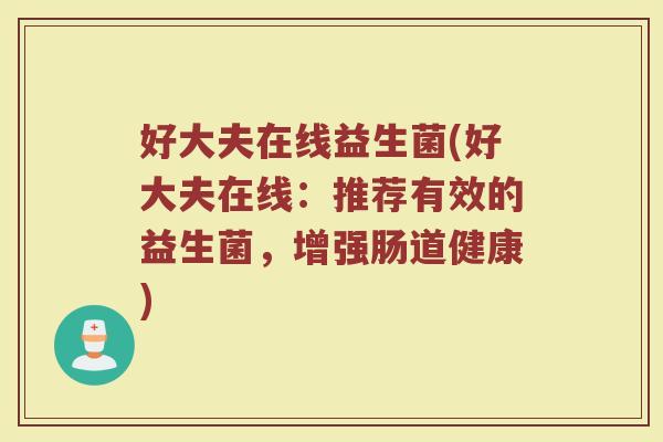 好大夫在线益生菌(好大夫在线:推荐有效的益生菌,增强肠道健康) 好大夫在线益生菌(好大夫在线:推荐有效的益生菌,增强肠道健康)