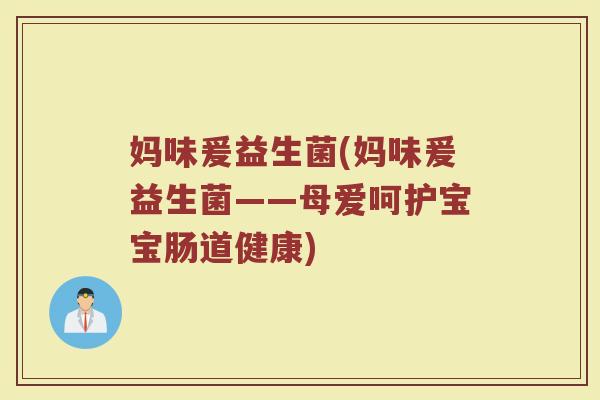 妈味爰益生菌(妈味爰益生菌——母爱呵护宝宝肠道健康)