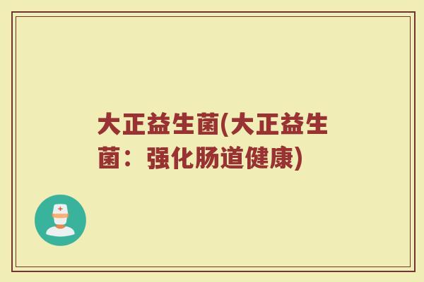 大正益生菌(大正益生菌：强化肠道健康)