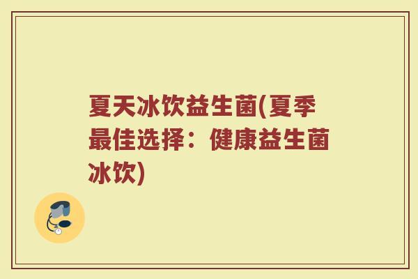 夏天冰饮益生菌(夏季最佳选择：健康益生菌冰饮)