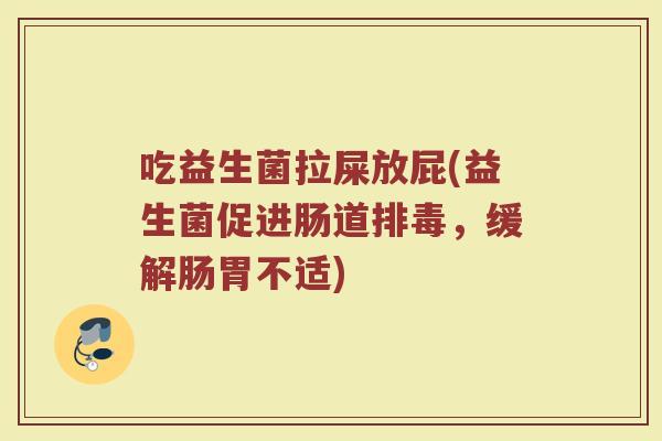 吃益生菌拉屎放屁(益生菌促进肠道排毒，缓解肠胃不适)