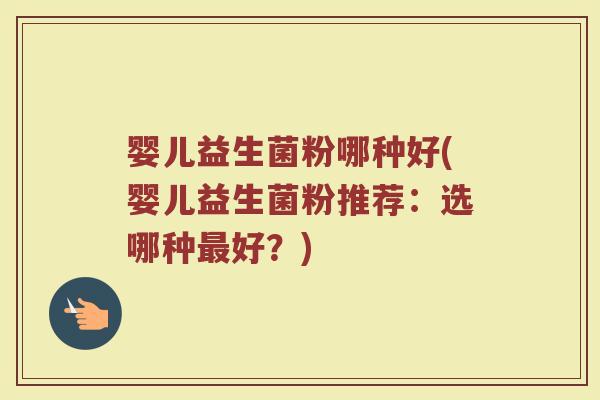 婴儿益生菌粉哪种好(婴儿益生菌粉推荐：选哪种最好？)