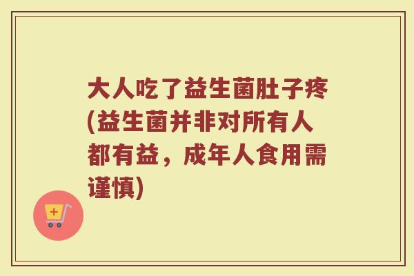 大人吃了益生菌肚子疼(益生菌并非对所有人都有益，成年人食用需谨慎)