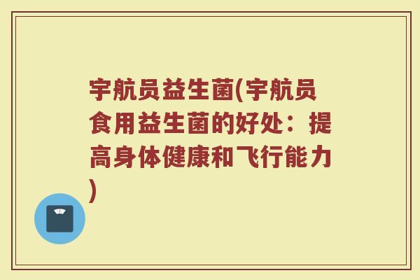宇航员益生菌(宇航员食用益生菌的好处：提高身体健康和飞行能力)
