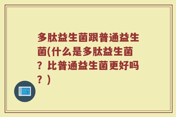 多肽益生菌跟普通益生菌(什么是多肽益生菌？比普通益生菌更好吗？)