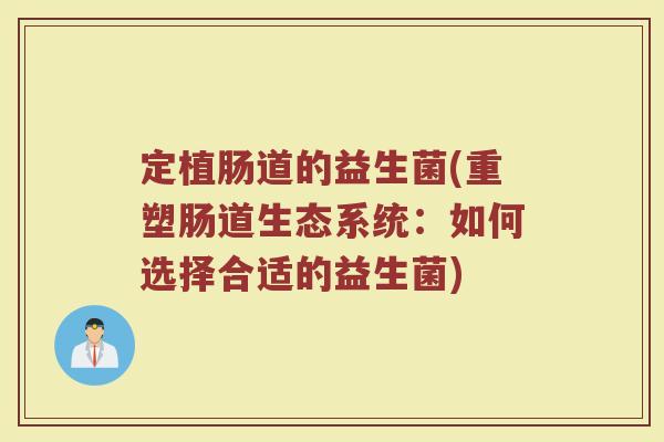定植肠道的益生菌(重塑肠道生态系统:如何选择合适的益生菌) 定植肠道的益生菌(重塑肠道生态系统:如何选择合适的益生菌)