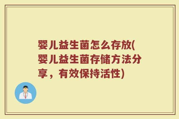 婴儿益生菌怎么存放(婴儿益生菌存储方法分享，有效保持活性)
