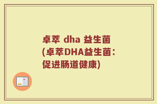 卓萃 dha 益生菌(卓萃DHA益生菌：促进肠道健康)