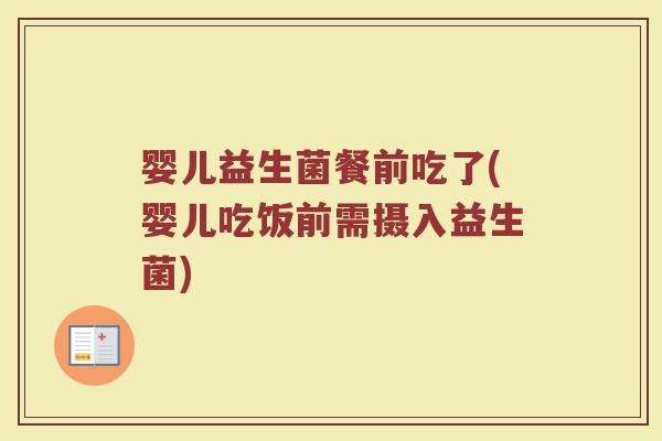 婴儿益生菌餐前吃了(婴儿吃饭前需摄入益生菌)