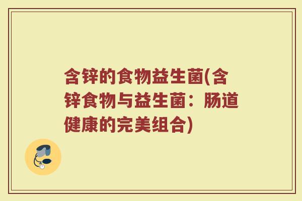 含锌的食物益生菌(含锌食物与益生菌：肠道健康的完美组合)