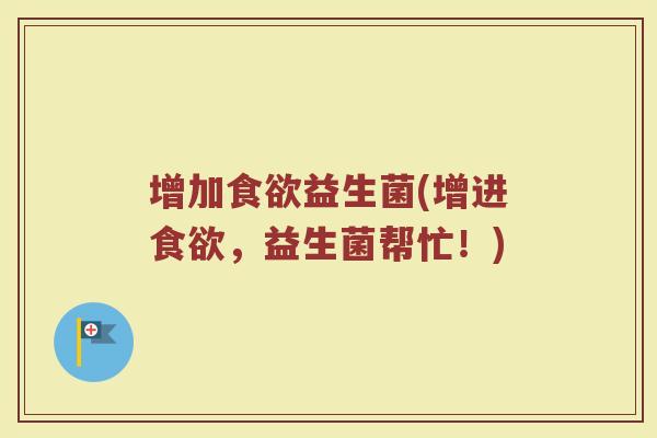 增加益生菌(增进，益生菌帮忙！)
