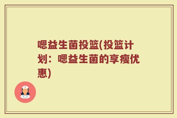 嗯益生菌投篮(投篮计划：嗯益生菌的享瘦优惠)