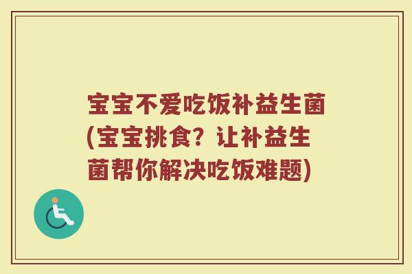宝宝不爱吃饭补益生菌(宝宝挑食？让补益生菌帮你解决吃饭难题)