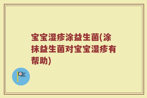 宝宝湿疹涂益生菌(涂抹益生菌对宝宝湿疹有帮助)