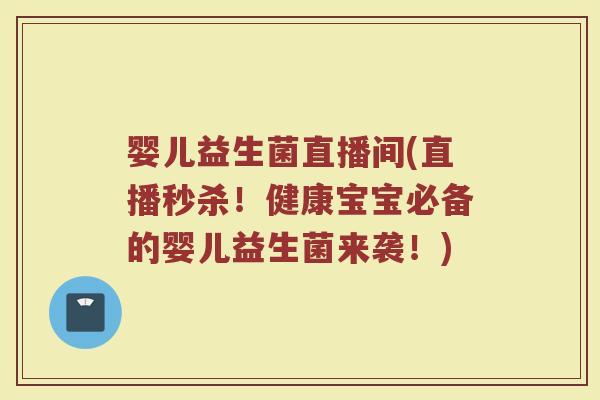 婴儿益生菌直播间(直播秒杀！健康宝宝必备的婴儿益生菌来袭！)