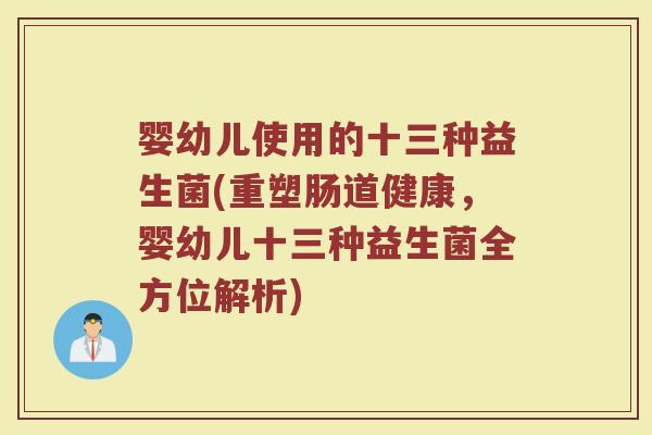 婴幼儿使用的十三种益生菌(重塑肠道健康，婴幼儿十三种益生菌全方位解析)