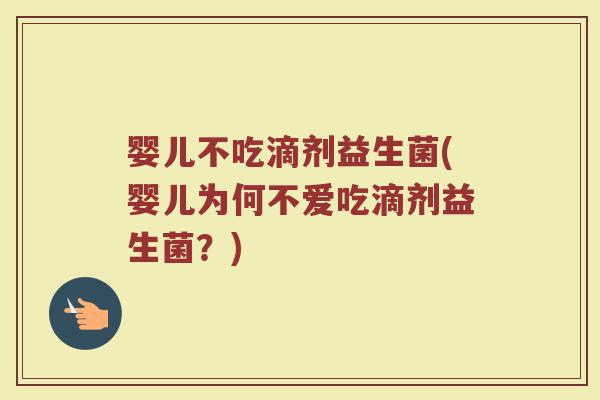 婴儿不吃滴剂益生菌(婴儿为何不爱吃滴剂益生菌？)