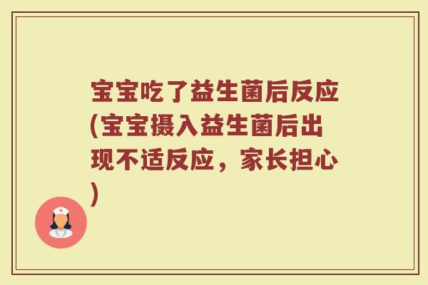 宝宝吃了益生菌后反应(宝宝摄入益生菌后出现不适反应，家长担心)