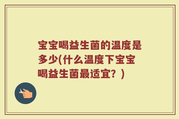 宝宝喝益生菌的温度是多少(什么温度下宝宝喝益生菌最适宜？)