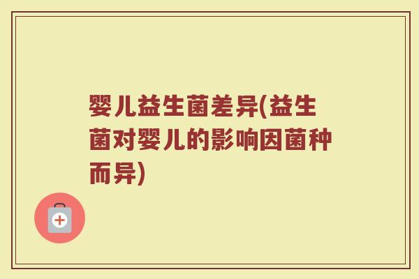 婴儿益生菌差异(益生菌对婴儿的影响因菌种而异)
