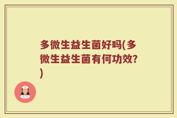多微生益生菌好吗(多微生益生菌有何功效？)