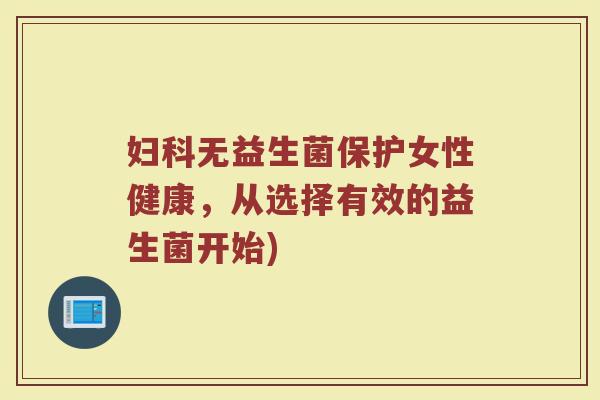 妇科无益生菌保护女性健康，从选择有效的益生菌开始)