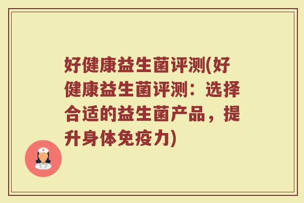 好健康益生菌评测(好健康益生菌评测：选择合适的益生菌产品，提升身体力)