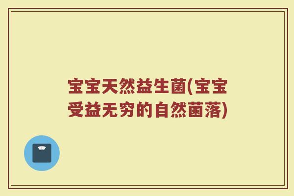 宝宝天然益生菌(宝宝受益无穷的自然菌落)