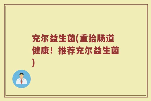 充尔益生菌(重拾肠道健康！推荐充尔益生菌)