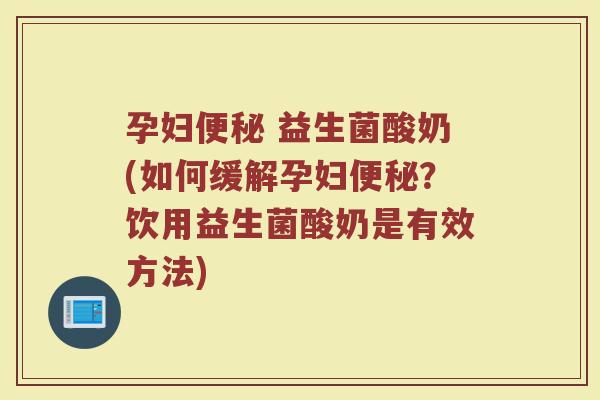 孕妇便秘 益生菌酸奶(如何缓解孕妇便秘？饮用益生菌酸奶是有效方法)