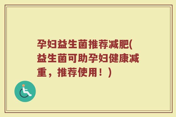 孕妇益生菌推荐减肥(益生菌可助孕妇健康减重，推荐使用！)