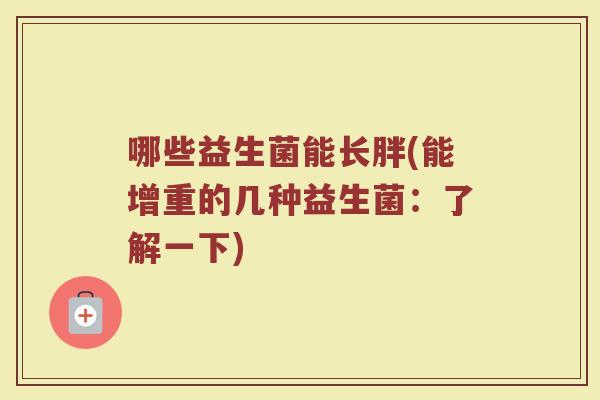 哪些益生菌能长胖(能增重的几种益生菌：了解一下)