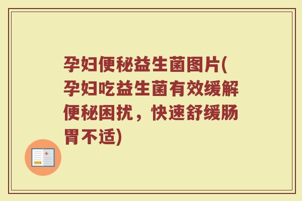孕妇益生菌图片(孕妇吃益生菌有效缓解困扰,快速舒缓肠胃不适) 孕妇益生菌图片(孕妇吃益生菌有效缓解困扰,快速舒缓肠胃不适)