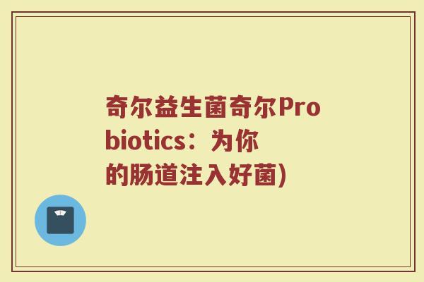 奇尔益生菌奇尔Probiotics：为你的肠道注入好菌)