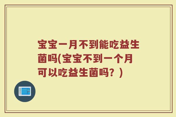 宝宝一月不到能吃益生菌吗(宝宝不到一个月可以吃益生菌吗？)
