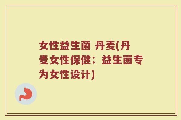 女性益生菌 丹麦(丹麦女性保健：益生菌专为女性设计)