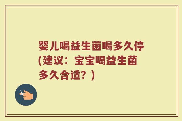 婴儿喝益生菌喝多久停(建议：宝宝喝益生菌多久合适？)