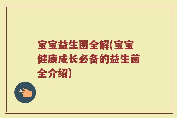 宝宝益生菌全解(宝宝健康成长必备的益生菌全介绍)
