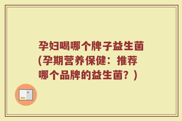 孕妇喝哪个牌子益生菌(孕期营养保健：推荐哪个品牌的益生菌？)