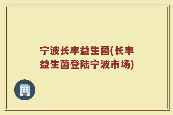 宁波长丰益生菌(长丰益生菌登陆宁波市场)
