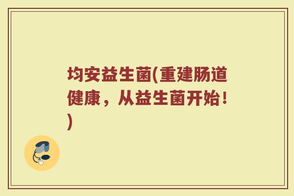 均安益生菌(重建肠道健康,从益生菌开始!) 均安益生菌(重建肠道健康,从益生菌开始!)