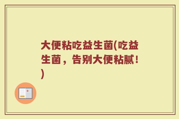 大便粘吃益生菌(吃益生菌，告别大便粘腻！)