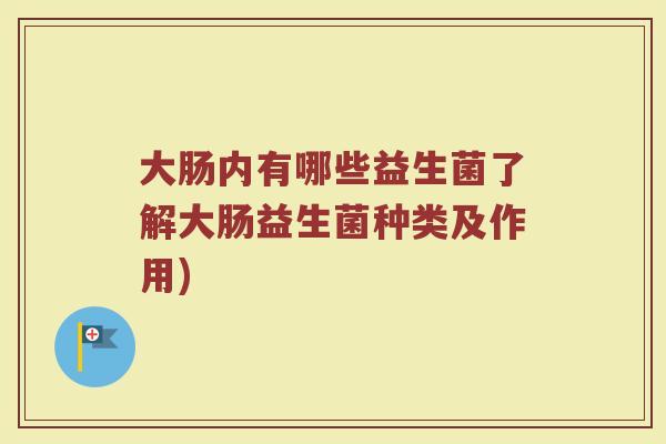 大肠内有哪些益生菌了解大肠益生菌种类及作用) 大肠内有哪些益生菌了解大肠益生菌种类及作用)