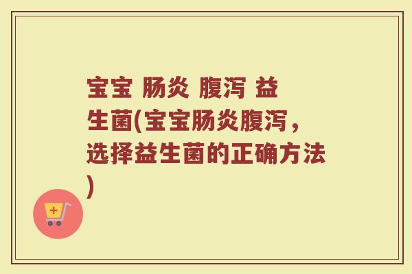 宝宝 肠炎 腹泻 益生菌(宝宝肠炎腹泻，选择益生菌的正确方法)