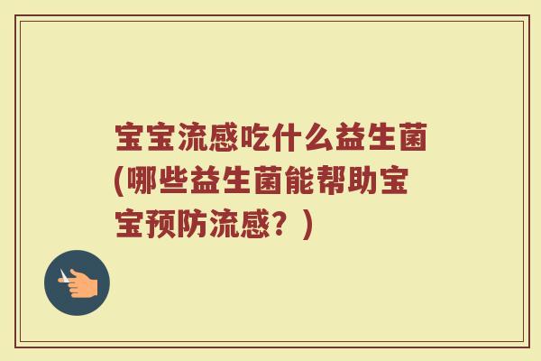 宝宝流感吃什么益生菌(哪些益生菌能帮助宝宝预防流感？)