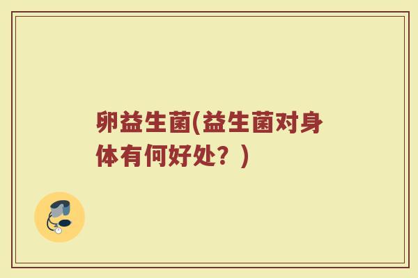 卵益生菌(益生菌对身体有何好处？)